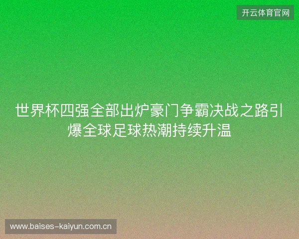 世界杯四强全部出炉豪门争霸决战之路引爆全球足球热潮持续升温