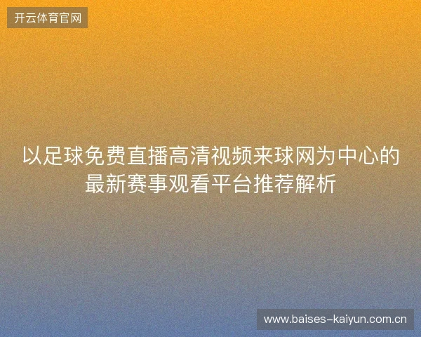 以足球免费直播高清视频来球网为中心的最新赛事观看平台推荐解析
