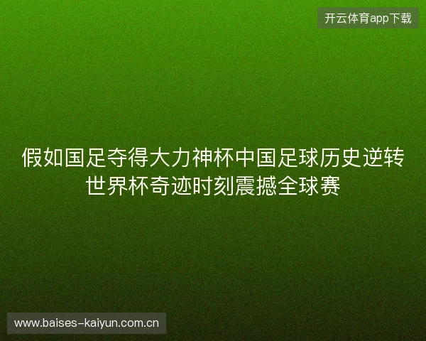 假如国足夺得大力神杯中国足球历史逆转世界杯奇迹时刻震撼全球赛