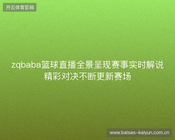 zqbaba篮球直播全景呈现赛事实时解说精彩对决不断更新赛场