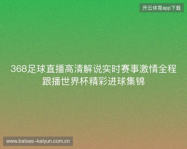 368足球直播高清解说实时赛事激情全程跟播世界杯精彩进球集锦