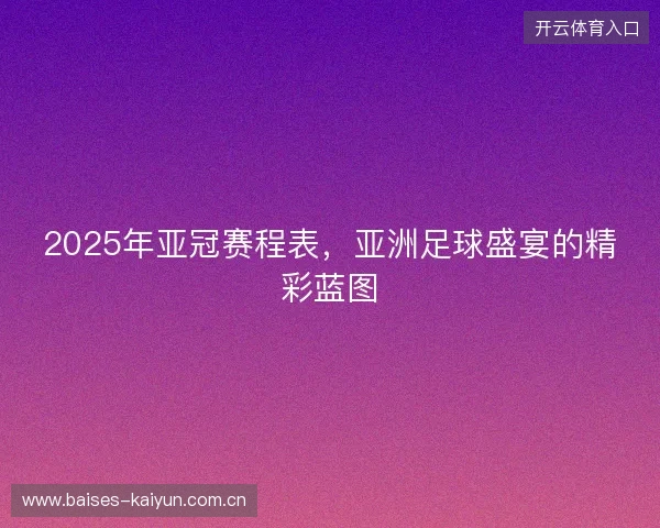 2025年亚冠赛程表，亚洲足球盛宴的精彩蓝图