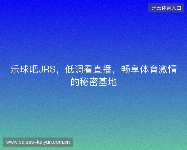 乐球吧JRS，低调看直播，畅享体育激情的秘密基地