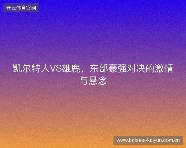 凯尔特人VS雄鹿，东部豪强对决的激情与悬念