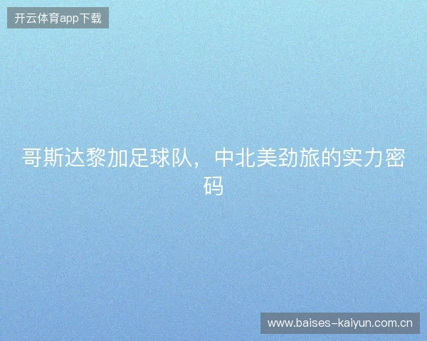 哥斯达黎加足球队，中北美劲旅的实力密码