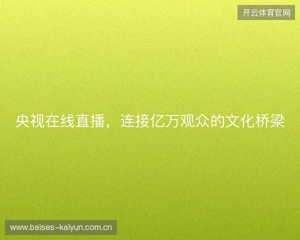 央视在线直播，连接亿万观众的文化桥梁