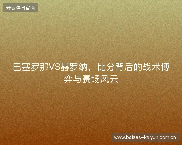 巴塞罗那VS赫罗纳,比分背后的战术博弈与赛场风云 巴塞罗那VS赫罗纳,比分背后的战术博弈与赛场风云