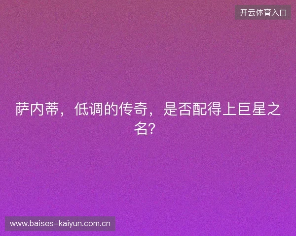 萨内蒂，低调的传奇，是否配得上巨星之名？