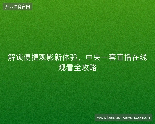 解锁便捷观影新体验,中央一套直播在线观看全攻略 解锁便捷观影新体验,中央一套直播在线观看全攻略